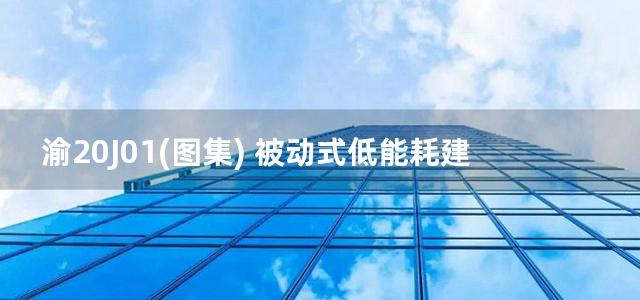 渝20J01(图集) 被动式低能耗建筑围护结构建筑构造图集